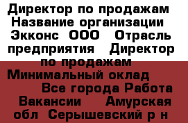 Директор по продажам › Название организации ­ Экконс, ООО › Отрасль предприятия ­ Директор по продажам › Минимальный оклад ­ 120 000 - Все города Работа » Вакансии   . Амурская обл.,Серышевский р-н